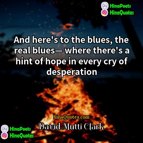 David Mutti Clark Quotes | And here's to the blues, the real